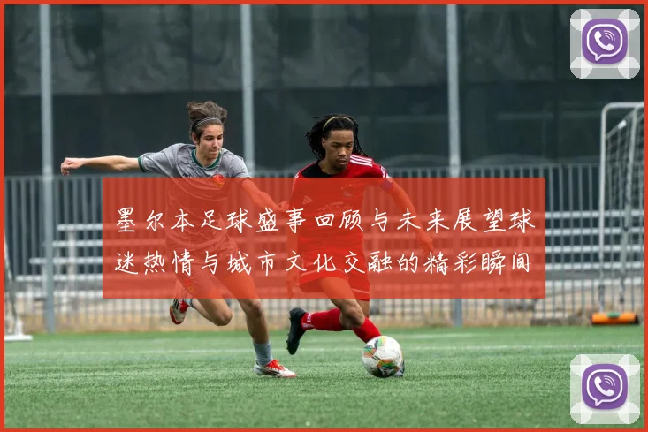 墨尔本足球盛事回顾与未来展望球迷热情与城市文化交融的精彩瞬间