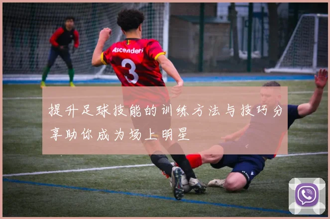 提升足球技能的训练方法与技巧分享助你成为场上明星