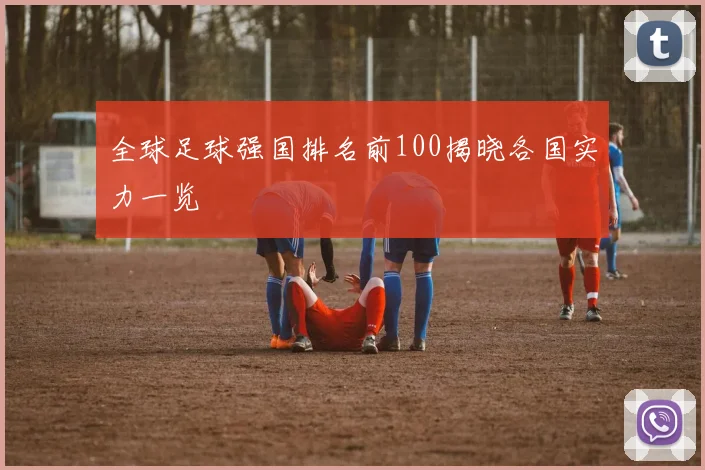 全球足球强国排名前100揭晓各国实力一览